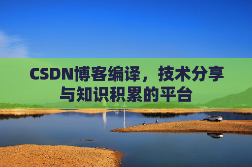 CSDN博客编译，技术分享与知识积累的平台