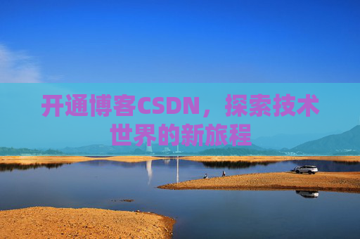 开通博客CSDN，探索技术世界的新旅程